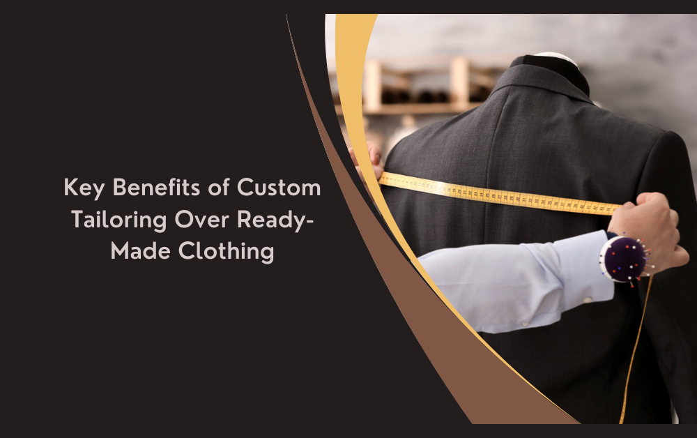 Key Benefits of Custom Tailoring Over Ready-Made Clothing