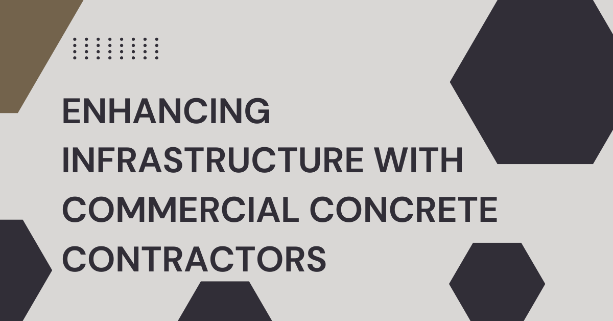 Enhancing Infrastructure With Commercial Concrete Contractors