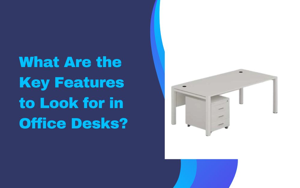 What Are the Key Features to Look for in Office Desks?