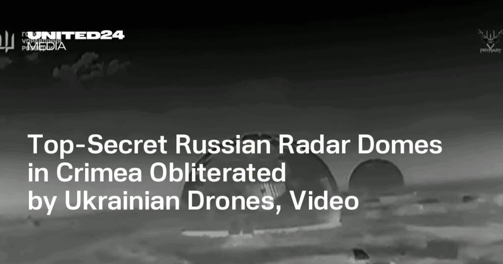 Top-Secret Russian Radar Domes in Crimea Obliterated by Ukrainian Drones, Video — UNITED24 Media