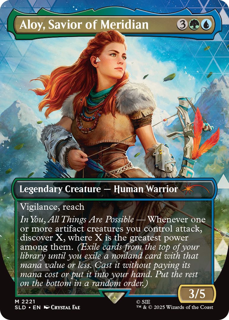 Aloy, Savior of Meridian Cost: {3}{G}{U} Legendary Creature - Human Warrior Vigilance, reach In You, All Things Are Possible - Whenever one or more artifact creatures you control attack, discover X, where X is the greatest power among them. (Exile cards from the top of your library until you exile a nonland card with that mana value or less. Cast it without paying its mana cost or put it into your hand. Put the rest on the bottom in a random order.) Power 3 Toughness 5